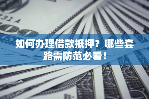 北京如何办理借款抵押？哪些套路需防范必看！