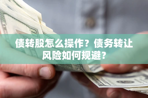 北京债转股怎么操作？债务转让风险如何规避？