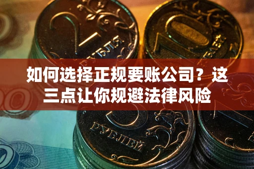 北京如何选择正规要账公司？这三点让你规避法律风险