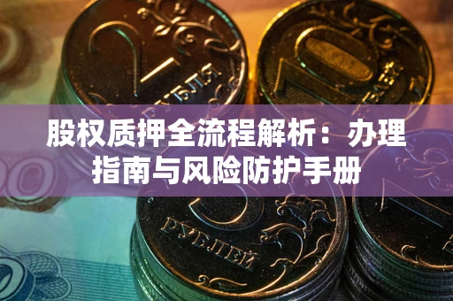 北京股权质押全流程解析：办理指南与风险防护手册