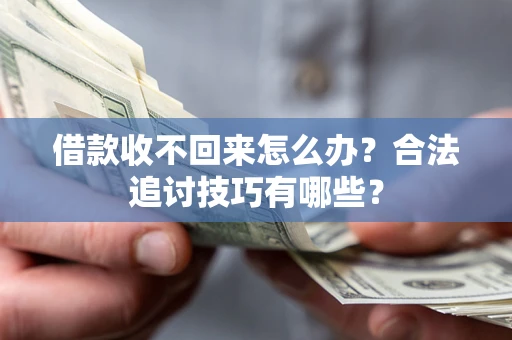 北京借款收不回来怎么办？合法追讨技巧有哪些？