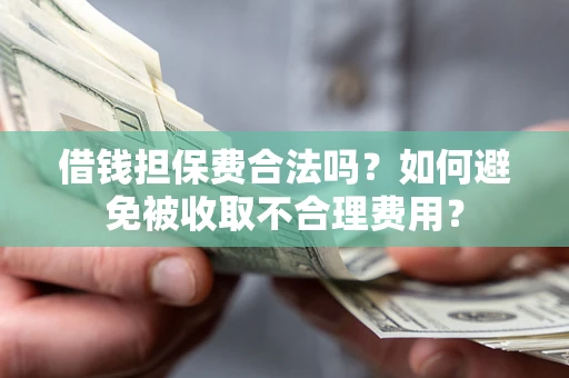 北京借钱担保费合法吗？如何避免被收取不合理费用？