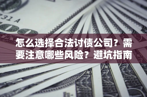 北京怎么选择合法讨债公司？需要注意哪些风险？避坑指南来了！