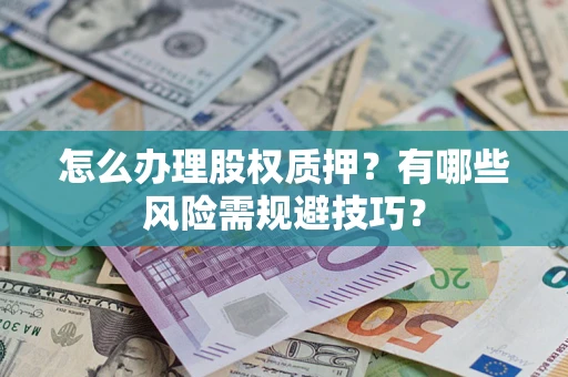 北京怎么办理股权质押？有哪些风险需规避技巧？