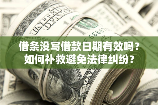 北京借条没写借款日期有效吗？如何补救避免法律纠纷？