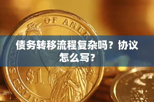 北京债务转移流程复杂吗？协议怎么写？