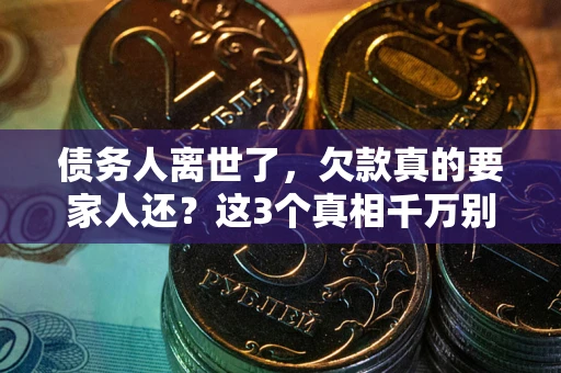 北京债务人离世了，欠款真的要家人还？这3个真相千万别弄错