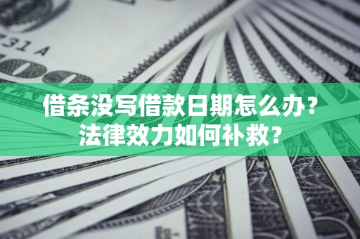 北京借条没写借款日期怎么办?法律效力如何补救? 北京借条没写借款日期怎么办?法律效力如何补救?