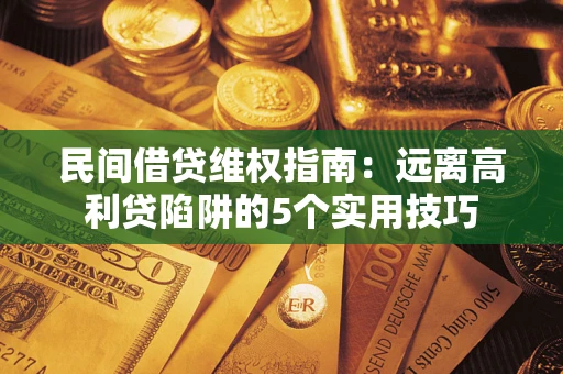 北京民间借贷维权指南：远离高利贷陷阱的5个实用技巧