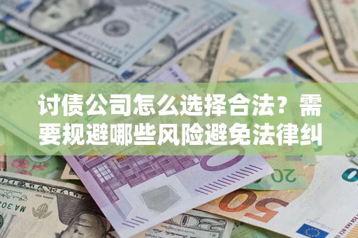 北京讨债公司怎么选择合法？需要规避哪些风险避免法律纠纷？