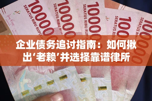 北京企业债务追讨指南：如何揪出‘老赖’并选择靠谱律所