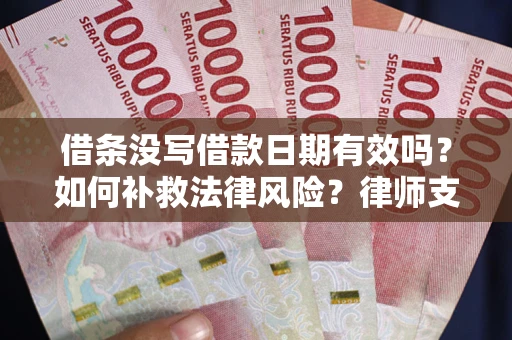 北京借条没写借款日期有效吗？如何补救法律风险？律师支招