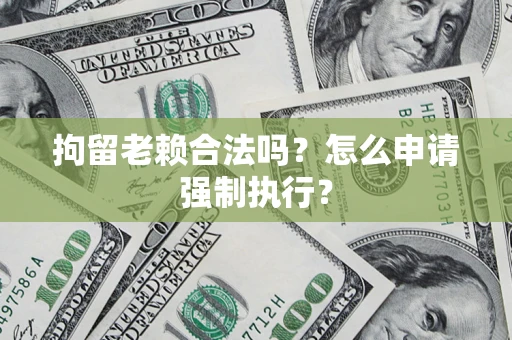 北京拘留老赖合法吗？怎么申请强制执行？