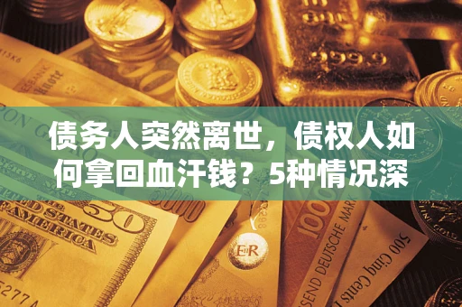 北京债务人突然离世，债权人如何拿回血汗钱？5种情况深度解析