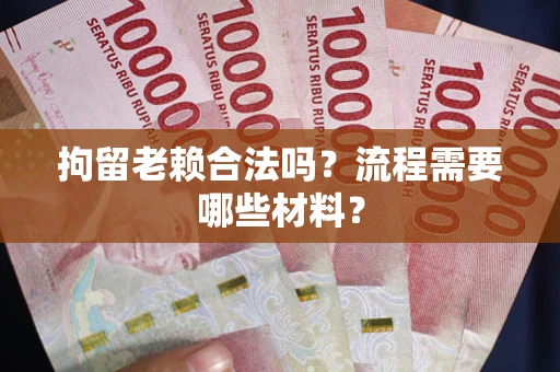 北京拘留老赖合法吗？流程需要哪些材料？