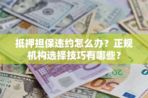 北京抵押担保违约怎么办？正规机构选择技巧有哪些？