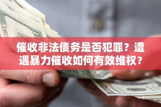 北京催收非法债务是否犯罪？遭遇暴力催收如何有效维权？