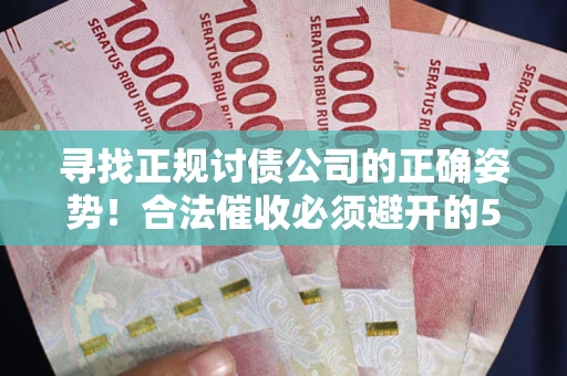 北京寻找正规讨债公司的正确姿势！合法催收必须避开的5大雷区
