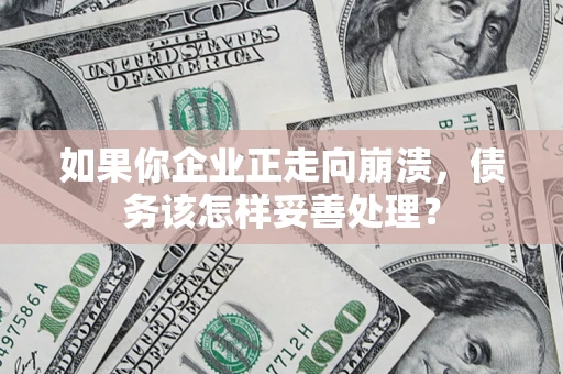 北京如果你企业正走向崩溃，债务该怎样妥善处理？
