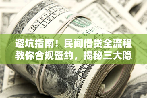 北京避坑指南！民间借贷全流程教你合规签约，揭秘三大隐形陷阱