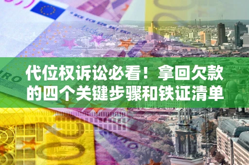 北京代位权诉讼必看！拿回欠款的四个关键步骤和铁证清单
