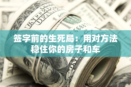 北京签字前的生死局：用对方法稳住你的房子和车