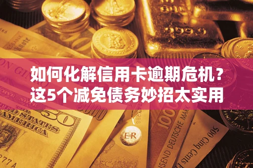北京如何化解信用卡逾期危机？这5个减免债务妙招太实用
