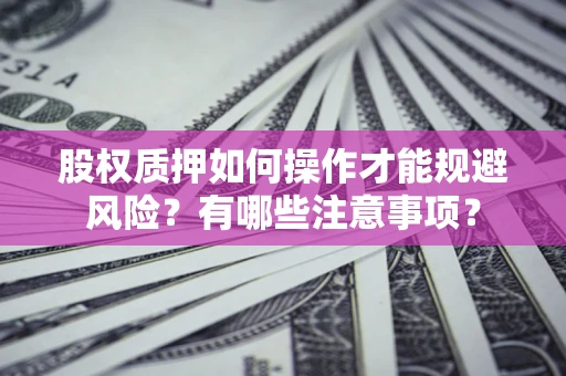 北京股权质押如何操作才能规避风险？有哪些注意事项？