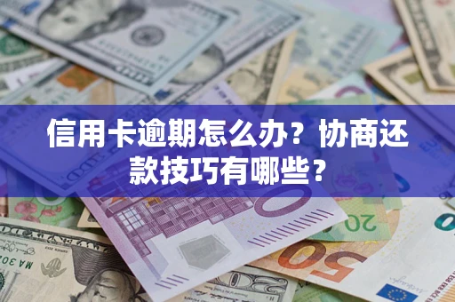 北京信用卡逾期怎么办？协商还款技巧有哪些？