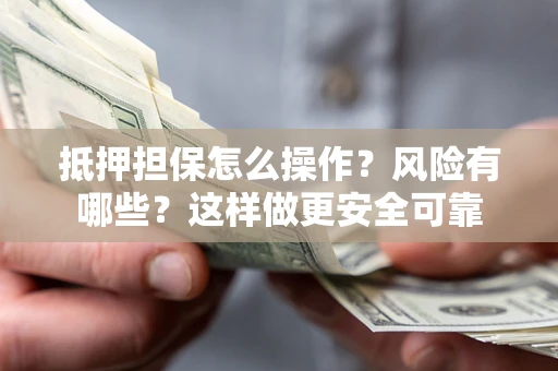 北京抵押担保怎么操作？风险有哪些？这样做更安全可靠