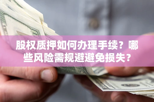 北京股权质押如何办理手续？哪些风险需规避避免损失？