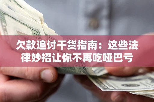 北京欠款追讨干货指南：这些法律妙招让你不再吃哑巴亏