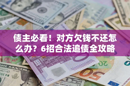 北京债主必看！对方欠钱不还怎么办？6招合法追债全攻略