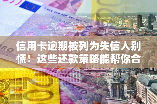 北京信用卡逾期被列为失信人别慌！这些还款策略能帮你合法止损