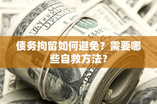 北京债务拘留如何避免？需要哪些自救方法？