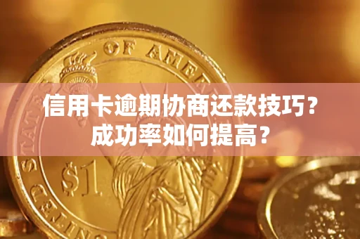 北京信用卡逾期协商还款技巧？成功率如何提高？