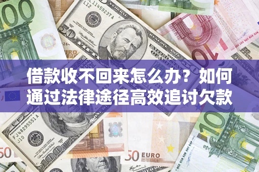 北京借款收不回来怎么办?如何通过法律途径高效追讨欠款? 北京借款收不回来怎么办?如何通过法律途径高效追讨欠款?