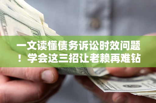 北京一文读懂债务诉讼时效问题！学会这三招让老赖再难钻空子