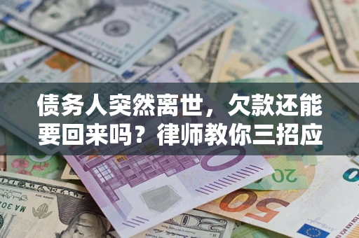 北京债务人突然离世，欠款还能要回来吗？律师教你三招应对