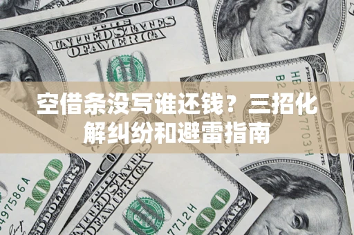 北京空借条没写谁还钱？三招化解纠纷和避雷指南