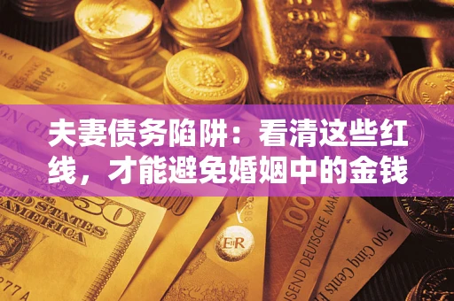 北京夫妻债务陷阱：看清这些红线，才能避免婚姻中的金钱危机
