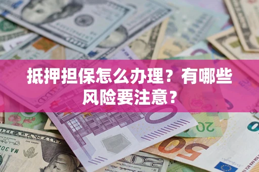 北京抵押担保怎么办理？有哪些风险要注意？