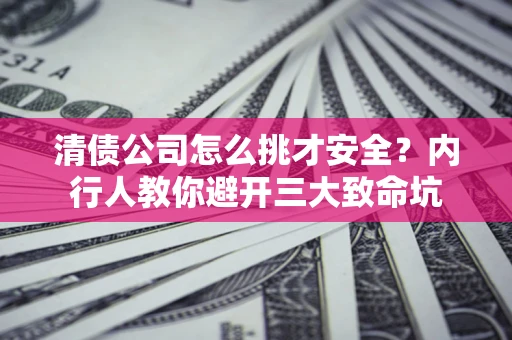 北京清债公司怎么挑才安全?内行人教你避开三大致命坑 北京清债公司怎么挑才安全?内行人教你避开三大致命坑