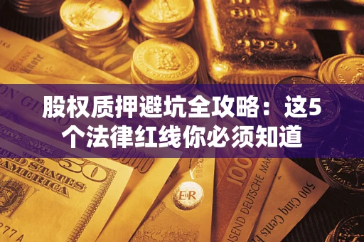 北京股权质押避坑全攻略：这5个法律红线你必须知道
