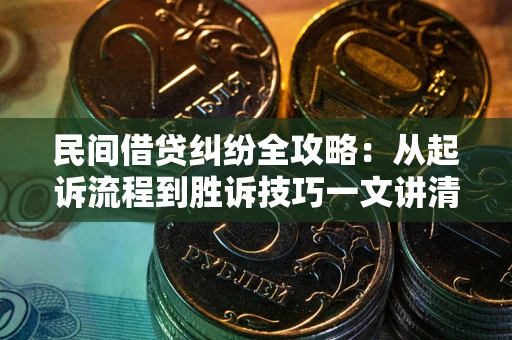 北京民间借贷纠纷全攻略：从起诉流程到胜诉技巧一文讲清