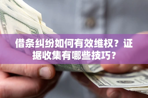 北京借条纠纷如何有效维权？证据收集有哪些技巧？