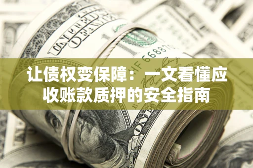 北京让债权变保障：一文看懂应收账款质押的安全指南