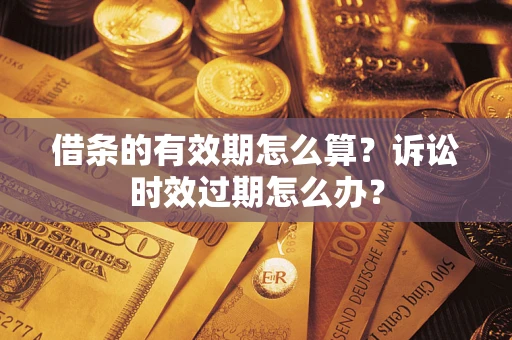 北京借条的有效期怎么算？诉讼时效过期怎么办？