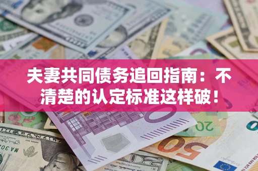 北京夫妻共同债务追回指南：不清楚的认定标准这样破！