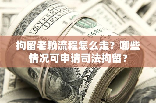 北京拘留老赖流程怎么走?哪些情况可申请司法拘留? 北京拘留老赖流程怎么走?哪些情况可申请司法拘留?
